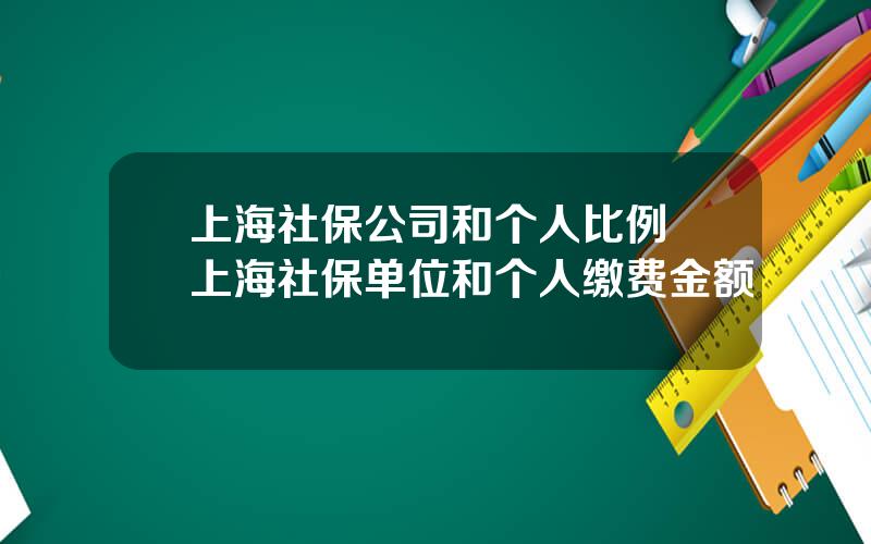 上海社保公司和个人比例 上海社保单位和个人缴费金额